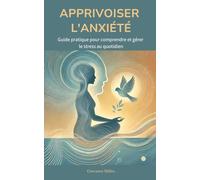 APPRIVOISER L'ANXIÉTÉ : Guide pratique pour comprendre et gérer le stress au quotidien: "Techniques concrètes pour transformer votre stress en force, ... intérieur et surmonter les crises d'angoisse"