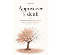 Apprivoiser le Deuil: 100 Leçons pour Retrouver sa Force Intérieure, Guérir ses Blessures Émotionnelles et Avancer avec Espoir