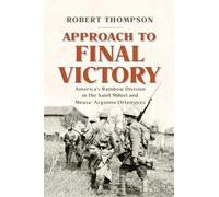 Approach to Final Victory: America's Rainbow Division in the Saint Mihiel and Meuse-Argonne Offensives