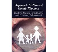 Approach To Natural Family Planning: Guide To Natural Birth Control And Pregnancy Achievement