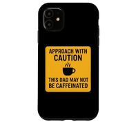 Approach With Caution This Dad May Not Be Caffeinated Coffee Case for iPhone 11