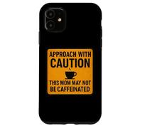 Approach With Caution This Mom May Not Be Caffeinated Coffee Case for iPhone 11