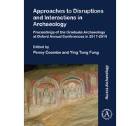 Approaches to Disruptions and Interactions in Archaeology : Proceedings of the Graduate Archaeology at Oxford Annual Conferences in 2017-2019