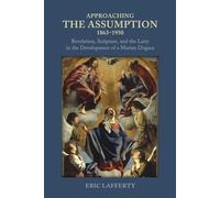 Approaching the Assumption, 1863-1950: Revelation, Scripture, and the Laity in the Development of a Marian Dogma