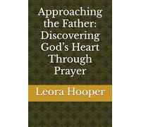 Approaching the Father: Discovering God’s Heart Through Prayer