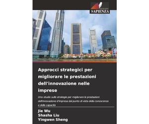 Approcci strategici per migliorare le prestazioni dell'innovazione nelle imprese: Uno studio sulle strategie per migliorare le prestazioni ... di vista della conoscenza e delle capacità