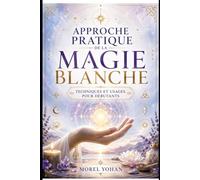 Approche pratique de la magie blanche: Techniques et usages pour débutants