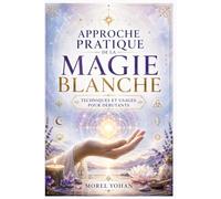 Approche pratique de la magie blanche: Techniques et usages pour débutants
