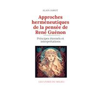 Approches herméneutiques de la pensée de René Guénon: Principes éternels et interprétations (René Guénon : aux sources de la connaissance traditionnelle)