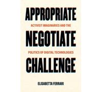 Appropriate, Negotiate, Challenge : Activist Imaginaries and the Politics of Digital Technologies