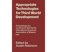 Appropriate Technologies for Third World Development: Proceedings of a Conference held by the International Economic Association at Teheran, Iran (International Economic Association Series)