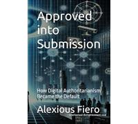 Approved into Submission: How Digital Authoritarianism Became the Default: 2 (The Human Transition Book Series)