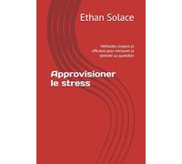 Approvisioner le stress: Méthodes simples et efficaces pour retrouver la sérénité au quotidien