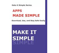 Apps Made Simple for Seniors: A Step-by-Step Guide to Finding, Downloading, and Using Apps Safe (Make It Simple Series)