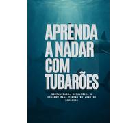 Aprenda a Nadar com Tubarões: Mentalidade, Estratégia e Coragem para Vencer no Jogo do Dinheiro