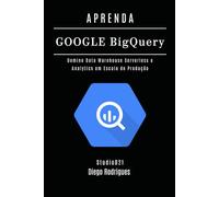 APRENDA GOOGLE BIG QUERY: Domine Data Warehouse Serverless e Analytics em Escala de Produção: 21 (Data Extreme Brasil)