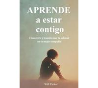 Aprende a estar contigo: Cómo vivir y transformar tu soledad en tu mejor compañía.
