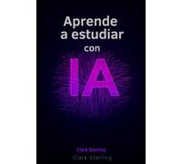 APRENDE A ESTUDIAR CON IA: Guía práctica de Prompt Engineering para estudiantes y opositores: Cómo usar la Inteligencia Artificial para resumir apuntes, crear exámenes y memorizar el doble de rápido