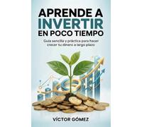 APRENDE A INVERTIR EN POCO TIEMPO: Guía sencilla y práctica para hacer crecer tu dinero a largo plazo