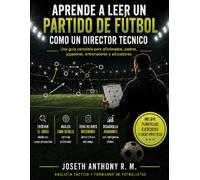 Aprende a Leer un partido de Futbol como un Director Tecnico: Guía práctica de análisis táctico para aficionados, entrenadores, jugadores y padres de familia