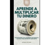 APRENDE A MULTIPLICAR TU DINERO: Transforma Tus Ahorros en Riqueza: Claves para Invertir con Éxito