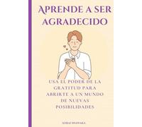 Aprende a ser agradecido: Usa el poder de la gratitud para abrirte a un mundo de nuevas posibilidades