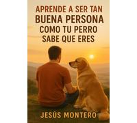 APRENDE A SER TAN BUENA PERSONA COMO TU PERRO SABE QUE ERES