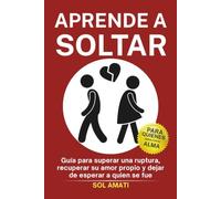 Aprende a soltar: Guía para superar una ruptura, recuperar su amor propio y dejar de esperar a quien se fue (Recuperar a tu ex)