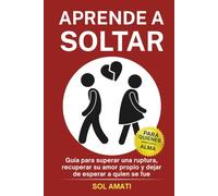Aprende a soltar: Guía para superar una ruptura, recuperar su amor propio y dejar de esperar a quien se fue (Recuperar a tu ex)