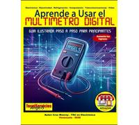 Aprende a Usar el Multímetro Digital - Guía Ilustrada Paso a Paso para Principiantes: Incluye Diccionario de Términos Técnicos de Electricidad, Electrónica y Refrigeración.