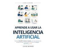 APRENDE A USAR LA INTELIGENCIA ARTIFICIAL: Domina ChatGPT, Gemini, Claude y las herramientas de IA que ya están cambiando la forma de trabajar, aprender y crear