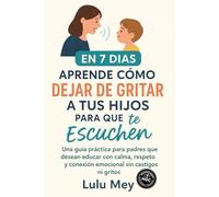 Aprende Cómo Dejar de Gritar a tus Hijos Para que te escuchen en 7 Días: Una guía práctica para padres que desean educar con calma, respeto y conexión emocional sin castigos ni gritos.