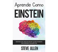Aprende como Einstein: Memoriza más, enfócate mejor y lee efectivamente para aprender cualquier cosa: Las mejores técnicas de aprendizaje acelerado y ... (Aprendizaje y reingeniería del pensamiento)