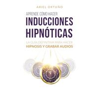 Aprende cómo hacer inducciones hipnóticas: La guía definitiva para hacer hipnosis y grabar audios (Crecimiento personal)