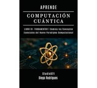 APRENDE COMPUTACIÓN CUÁNTICA LIBRO 01: FUNDAMENTOS: Domina los Conceptos Esenciales del Nuevo Paradigma Computacional (Computación Cuántica España)