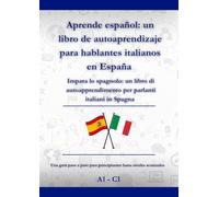 Aprende español: un libro de autoaprendizaje para hablantes italianos en España: Impara lo spagnolo: un libro di autoapprendimento per parlanti italiani in Spagna A1 - C1