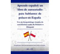 Aprende español: un libro de autoestudio para hablantes de polaco en España: Ucz się hiszpańskiego: książka do samodzielnej nauki dla Polaków w Hiszpanii A1 - C1