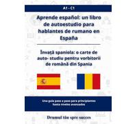 Aprende español: un libro de autoestudio para hablantes de rumano en España: Învață spaniola: o carte de auto-studiu pentru vorbitorii de română din Spania A1 - C1