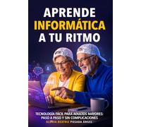 Aprende Informática a tu Ritmo, guia para la tercera edad.: Tecnología Fácil para adultos mayores: Paso a paso y sin complicaciones