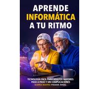 Aprende Informática a tu Ritmo, guia para la tercera edad.: Tecnología Fácil para adultos mayores: Paso a paso y sin complicaciones