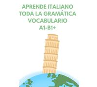 Aprende Italiano: Toda la gramática, Vocabulario, A1 - B1+: Un curso completo de italiano para llegar al nivel B1+ paso a paso.