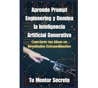 Aprende Prompt Engineering y Domina la Inteligencia Artificial Generativa: Convierte tus Ideas en Resultados Extraordinarios