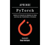 APRENDE PYTORCH - Edición 2026: Domina la Creación de Modelos de Deep Learning con Flexibilidad y ata&AI España)