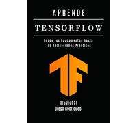 APRENDE TENSORFLOW: Construye Modelos Reales con Aprendizaje Profundo. Desde los Fundamentos hasta las Aplicaciones Prácticas (IA & Machine Learning Esp)