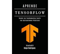 APRENDE TENSORFLOW: Construye Modelos Reales con Aprendizaje Profundo. Desde los Fundamentos hasta las Aplicaciones Prácticas: 1 (IA & Machine Learning Esp)