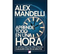 Aprende Todo en Una Hora: El método práctico para aprender cualquier cosa en 60 minutos