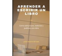 APRENDER A ESCRIBIR UN LIBRO: Cómo estructurar, redactar y publicar una obra