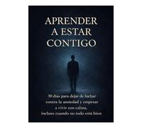 Aprender a estar contigo: 30 días para dejar de luchar contra la ansiedad y empezar a vivir con calma, incluso cuando no todo está bien