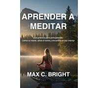 Aprender a Meditar: Guía Práctica Para Principiantes: Calma tu Mente, Alivia el Estrés y encuentra La Paz Interior