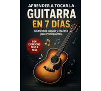 Aprender a Tocar la Guitarra en 7 Días: Un método rápido y efectivo para principiantes